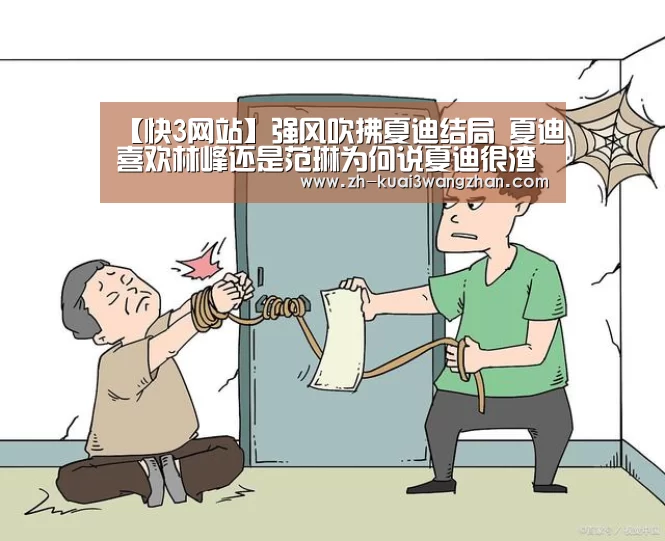 【快3网站】强风吹拂夏迪结局 夏迪喜欢林峰还是范琳为何说夏迪很渣(图2) 快3网站