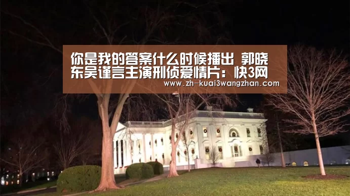 你是我的答案什么时候播出 郭晓东吴谨言主演刑侦爱情片:快3网站(图2) 快3网站