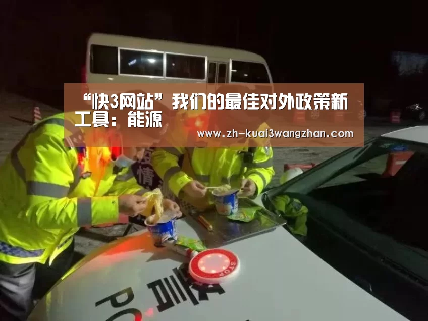 “快3网站”我们的最佳对外政策新工具:能源(图1) 快3网站