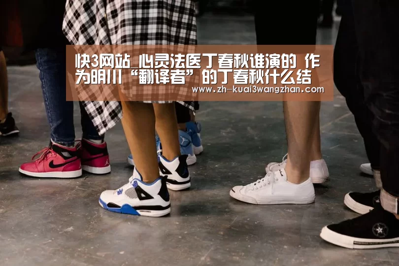 快3网站_心灵法医丁春秋谁演的 作为明川“翻译者”的丁春秋什么结(图2) 快3网站