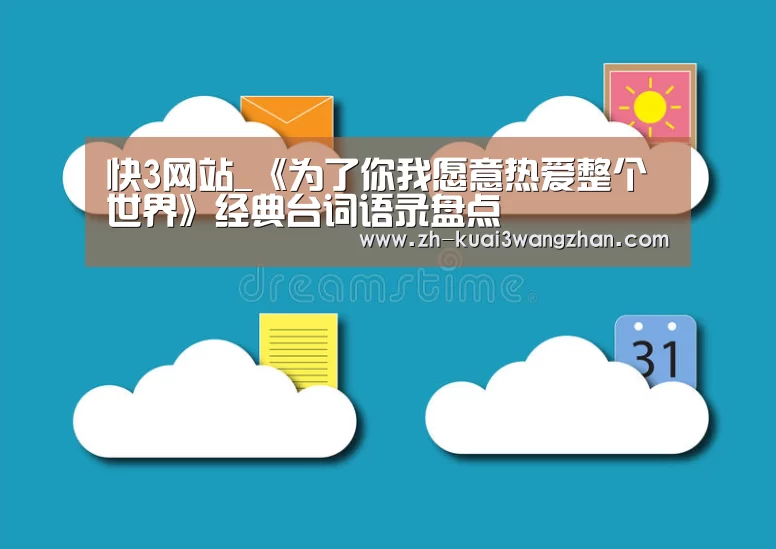 快3网站_《为了你我愿意热爱整个世界》经典台词语录盘点
