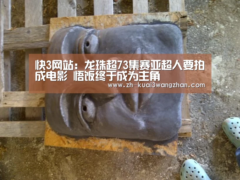 快3网站：龙珠超73集赛亚超人要拍成电影 悟饭终于成为主角